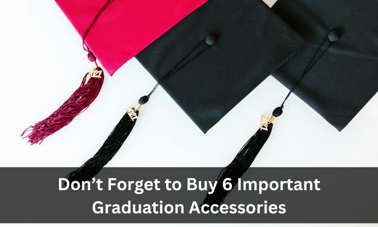 Don’t Forget to Buy 6 Important Graduation Accessories