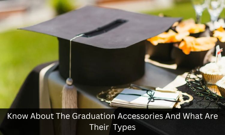 Know About The Graduation Accessories And What Are Their Types